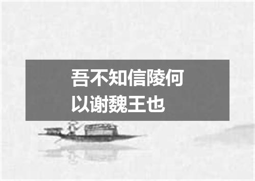 吾不知信陵何以谢魏王也