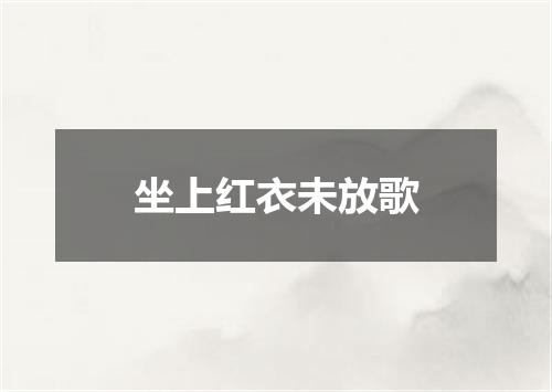 坐上红衣未放歌