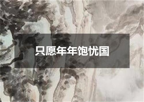 只愿年年饱忧国