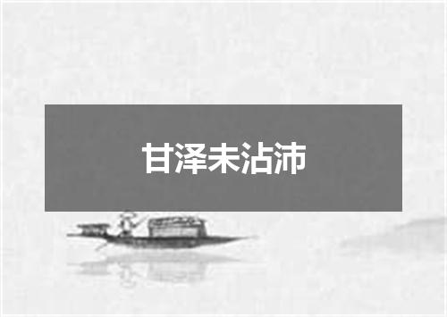 甘泽未沾沛