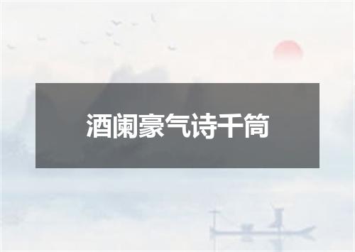 酒阑豪气诗千筒