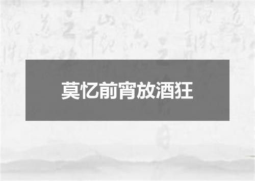 莫忆前宵放酒狂
