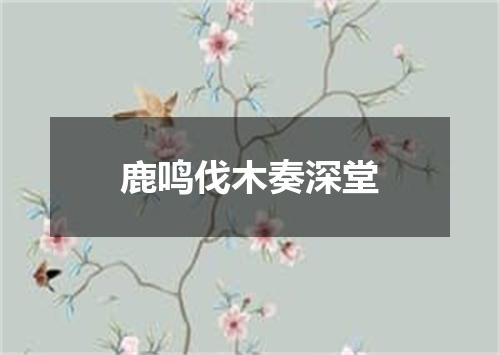鹿鸣伐木奏深堂