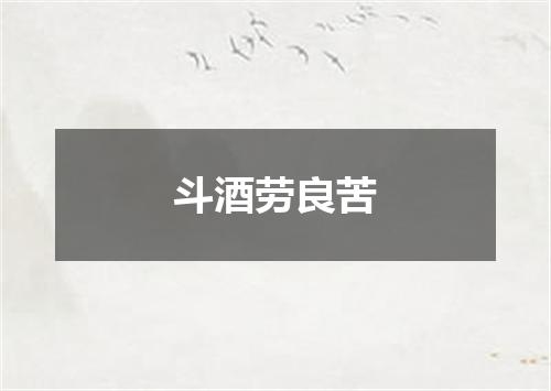 斗酒劳良苦