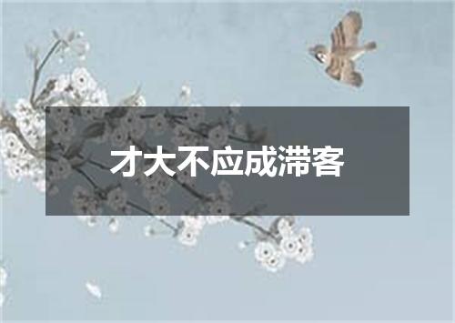 才大不应成滞客