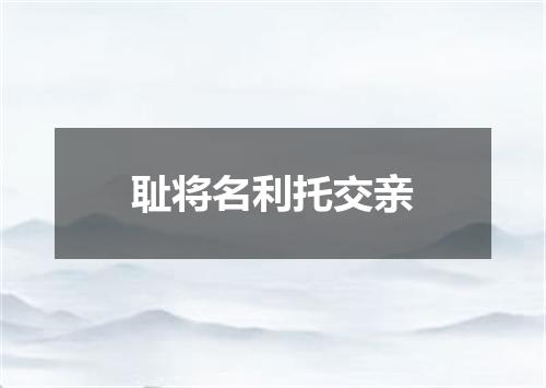 耻将名利托交亲