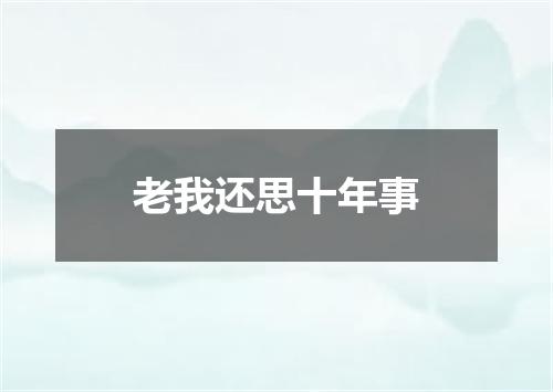 老我还思十年事
