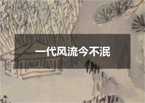 一代风流今不泯