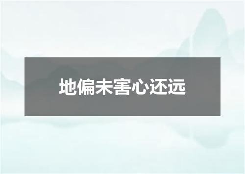 地偏未害心还远