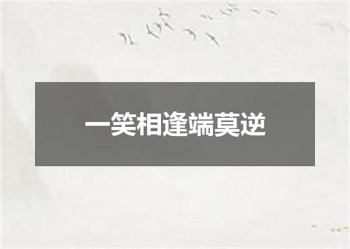 一笑相逢端莫逆