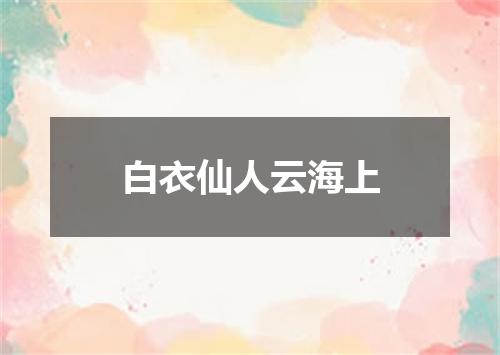 白衣仙人云海上