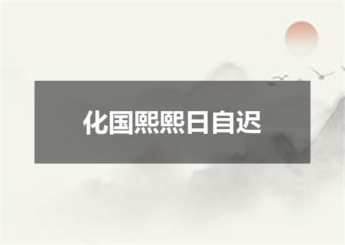 化国熙熙日自迟