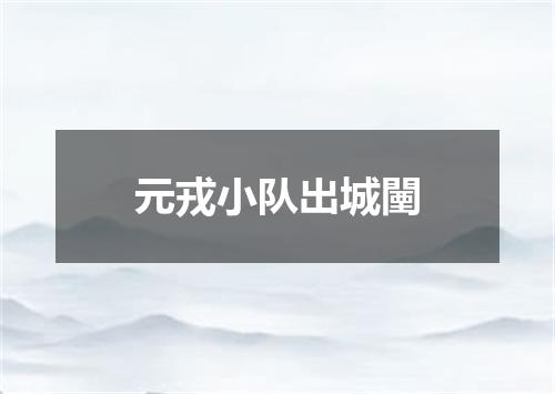 元戎小队出城闉
