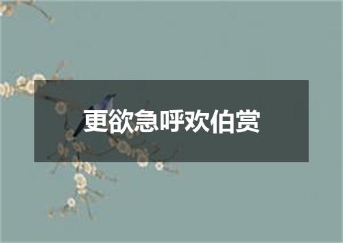 更欲急呼欢伯赏