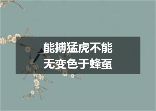能搏猛虎不能无变色于蜂虿