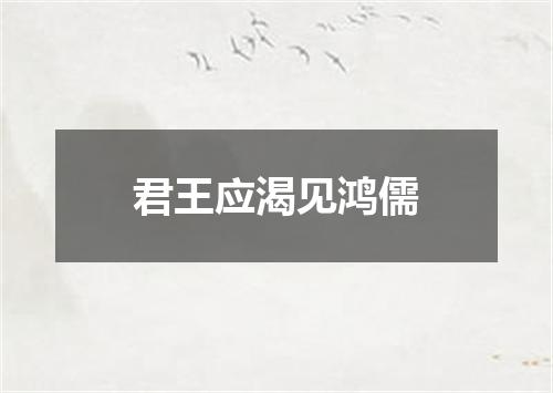 君王应渴见鸿儒