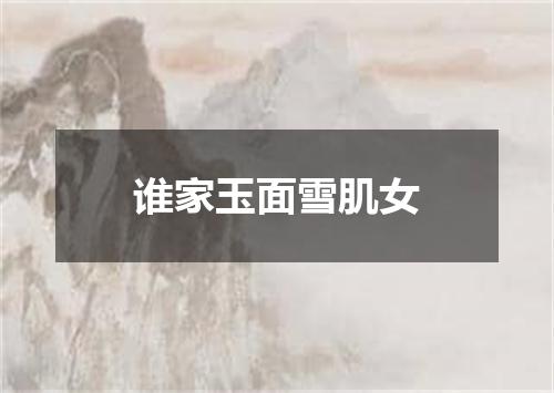 谁家玉面雪肌女