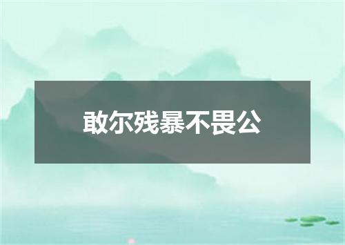 敢尔残暴不畏公