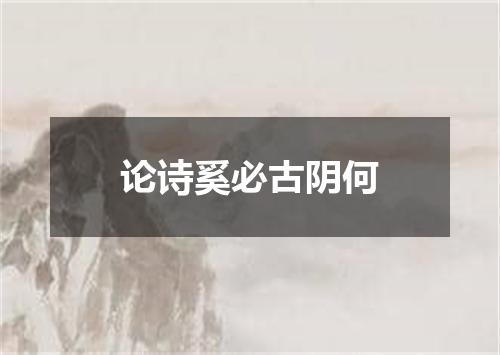 论诗奚必古阴何