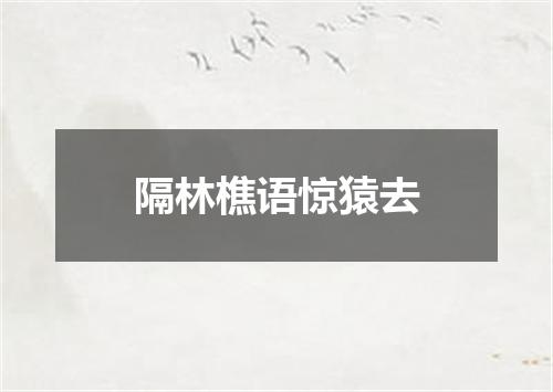 隔林樵语惊猿去
