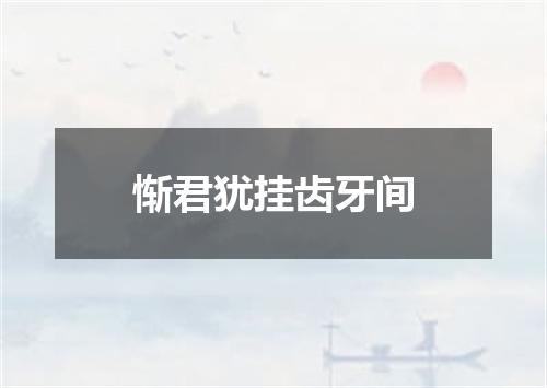 惭君犹挂齿牙间