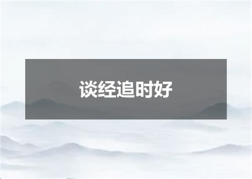 谈经追时好
