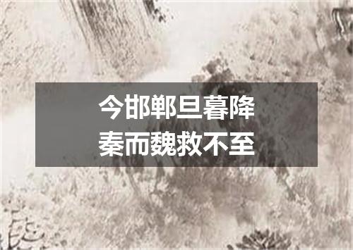 今邯郸旦暮降秦而魏救不至