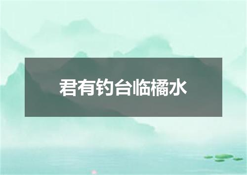 君有钓台临橘水