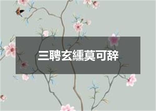 三聘玄纁莫可辞