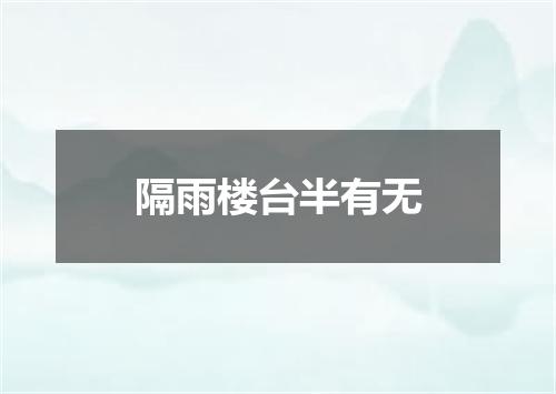 隔雨楼台半有无