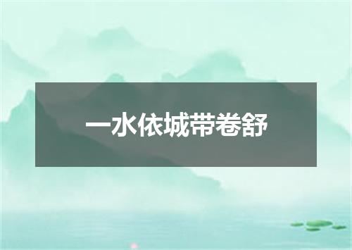 一水依城带卷舒