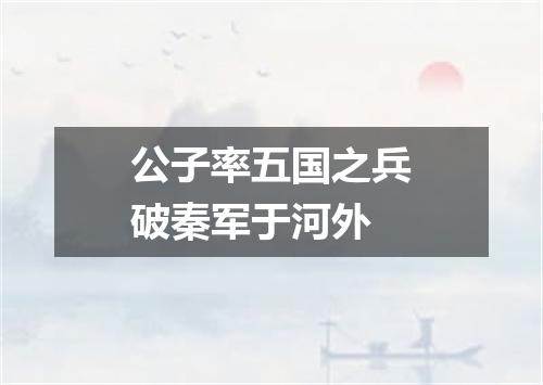 公子率五国之兵破秦军于河外