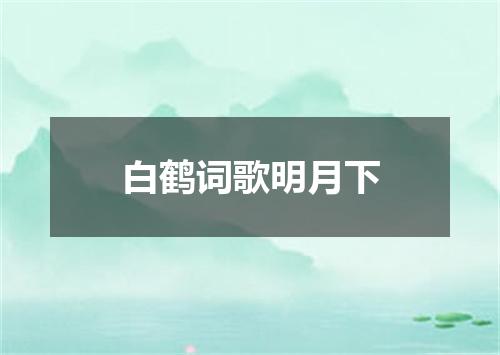 白鹤词歌明月下