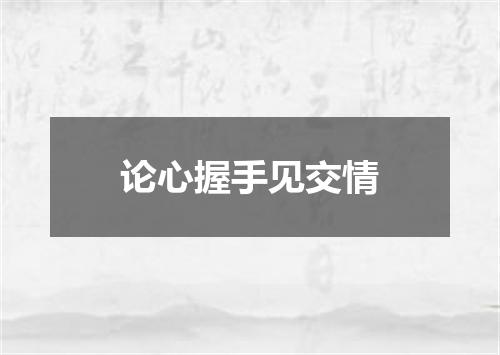 论心握手见交情