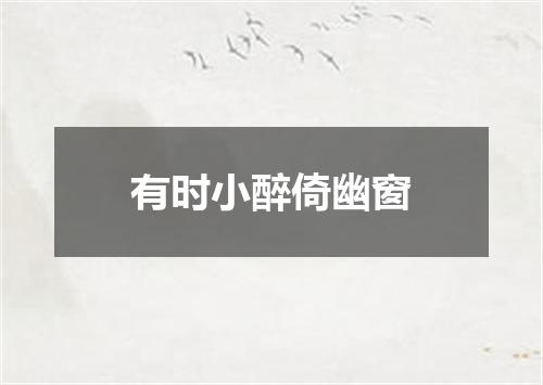 有时小醉倚幽窗