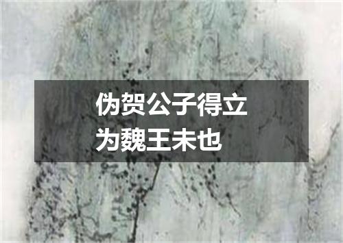 伪贺公子得立为魏王未也