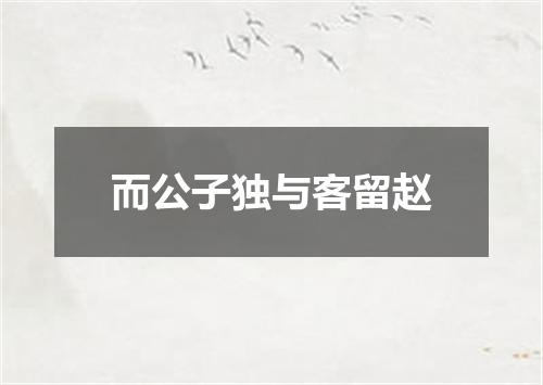 而公子独与客留赵