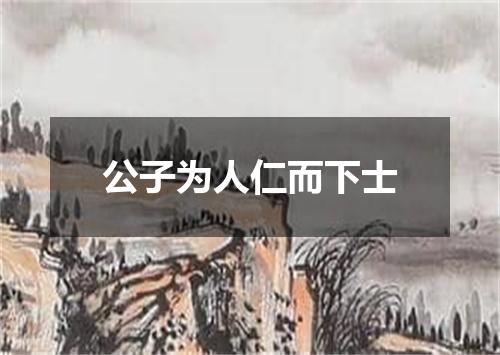 公子为人仁而下士