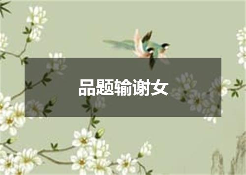 品题输谢女