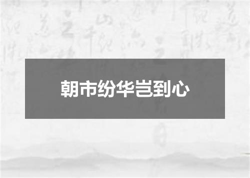 朝市纷华岂到心