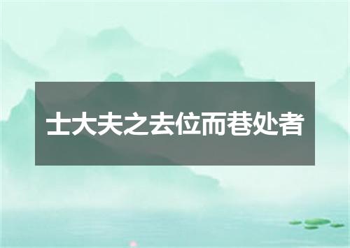 士大夫之去位而巷处者