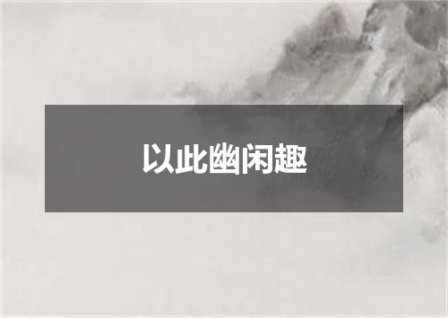 以此幽闲趣