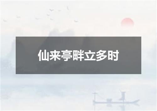 仙来亭畔立多时