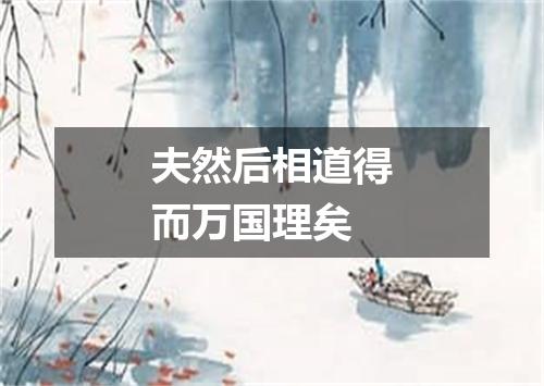 夫然后相道得而万国理矣