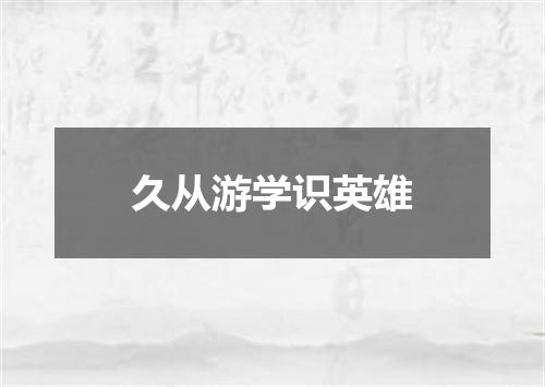 久从游学识英雄