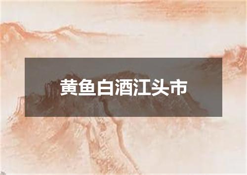 黄鱼白酒江头市