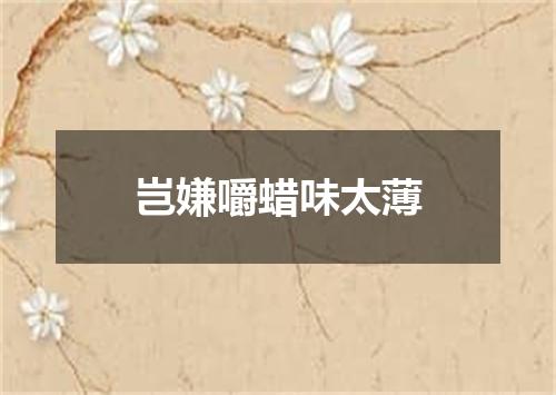 岂嫌嚼蜡味太薄