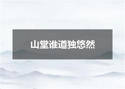 山堂谁道独悠然