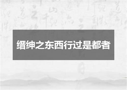 缙绅之东西行过是都者