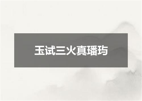 玉试三火真璠玙